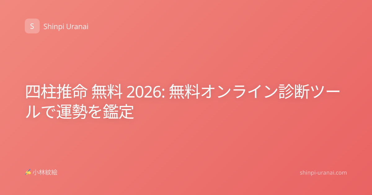 四柱推命 無料 2026: 無料オンライン診断ツールで運勢を鑑定