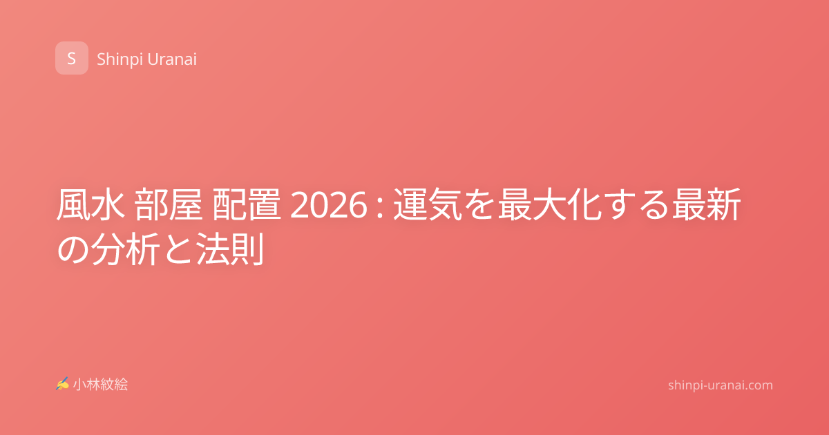 風水 部屋 配置 2026 : 運気を最大化する最新の分析と法則
