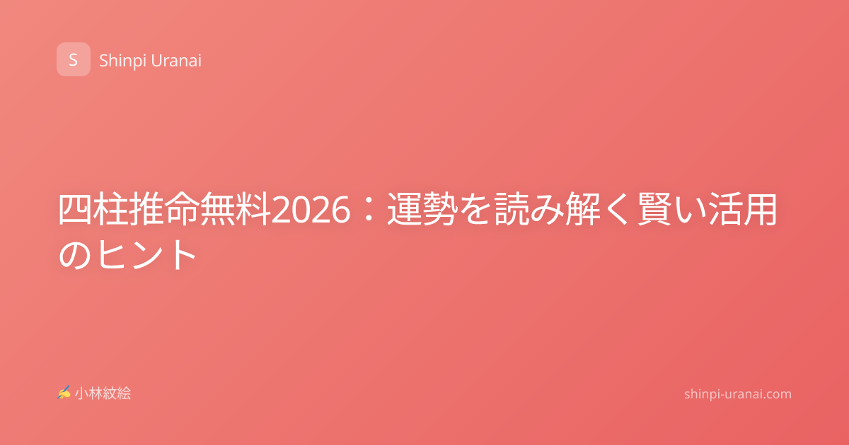 四柱推命無料2026：運勢を読み解く賢い活用のヒント